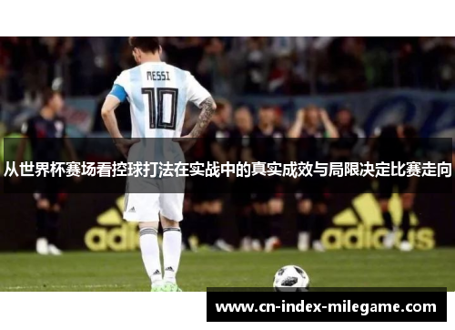 从世界杯赛场看控球打法在实战中的真实成效与局限决定比赛走向 从世界杯赛场看控球打法在实战中的真实成效与局限决定比赛走向