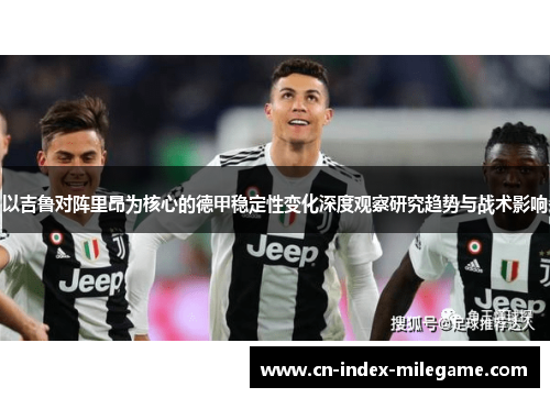 以吉鲁对阵里昂为核心的德甲稳定性变化深度观察研究趋势与战术影响 以吉鲁对阵里昂为核心的德甲稳定性变化深度观察研究趋势与战术影响