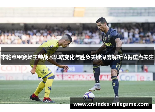 本轮意甲赛场主帅战术思路变化与胜负关键深度解析值得重点关注 本轮意甲赛场主帅战术思路变化与胜负关键深度解析值得重点关注