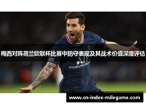 梅西对阵荷兰欧联杯比赛中防守表现及其战术价值深度评估 梅西对阵荷兰欧联杯比赛中防守表现及其战术价值深度评估