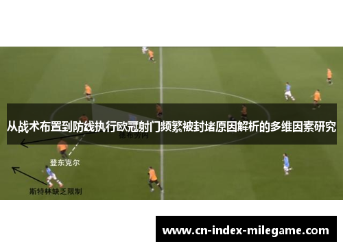 从战术布置到防线执行欧冠射门频繁被封堵原因解析的多维因素研究 从战术布置到防线执行欧冠射门频繁被封堵原因解析的多维因素研究