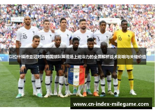 以拉什福德亚冠对阵韩国球队展现场上统治力的全面解析战术影响与关键价值 以拉什福德亚冠对阵韩国球队展现场上统治力的全面解析战术影响与关键价值