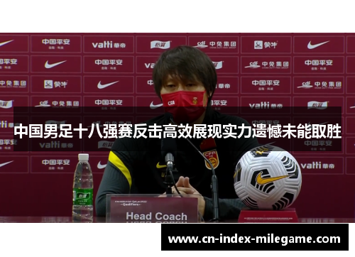 中国男足十八强赛反击高效展现实力遗憾未能取胜 中国男足十八强赛反击高效展现实力遗憾未能取胜