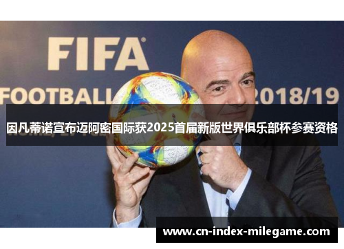 因凡蒂诺宣布迈阿密国际获2025首届新版世界俱乐部杯参赛资格