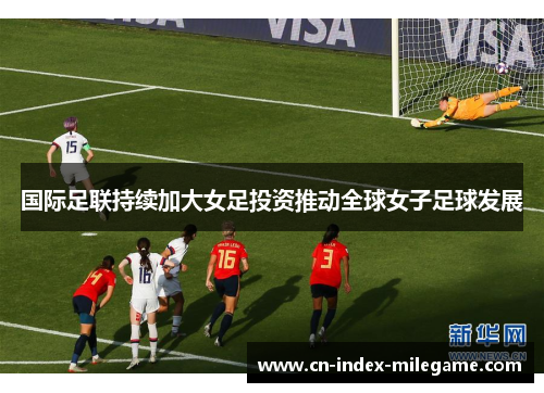 国际足联持续加大女足投资推动全球女子足球发展 国际足联持续加大女足投资推动全球女子足球发展