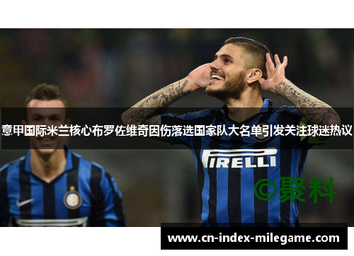 意甲国际米兰核心布罗佐维奇因伤落选国家队大名单引发关注球迷热议