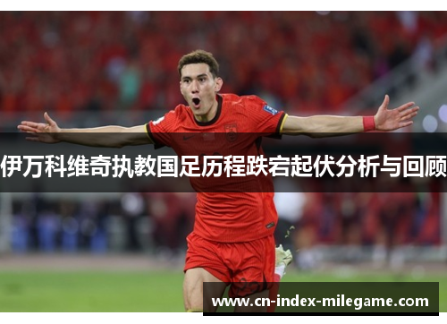 伊万科维奇执教国足历程跌宕起伏分析与回顾