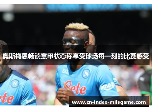 奥斯梅恩畅谈意甲状态称享受球场每一刻的比赛感受