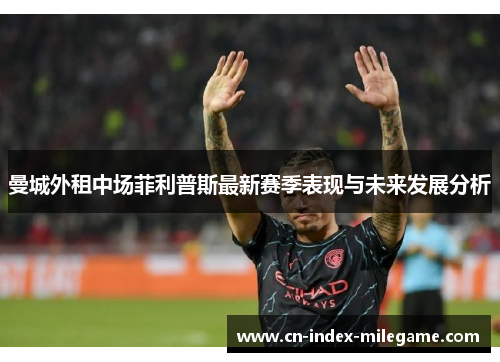 曼城外租中场菲利普斯最新赛季表现与未来发展分析