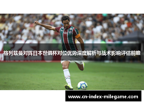 格列兹曼对阵日本世俱杯对位优势深度解析与战术影响评估前瞻