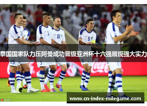 泰国国家队力压阿曼成功晋级亚洲杯十六强展现强大实力