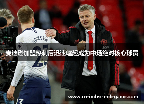 麦迪逊加盟热刺后迅速崛起成为中场绝对核心球员