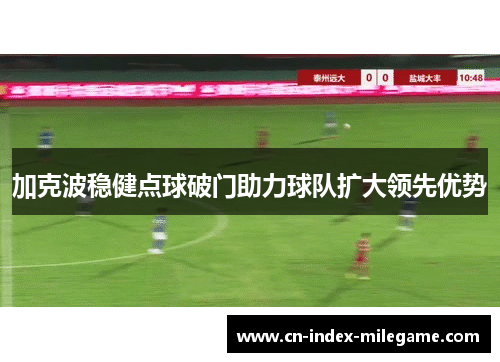 加克波稳健点球破门助力球队扩大领先优势