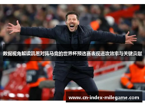 数据视角解读凯恩对阵马竞的世界杯预选赛表现进攻效率与关键贡献