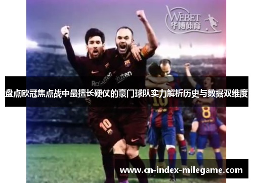 盘点欧冠焦点战中最擅长硬仗的豪门球队实力解析历史与数据双维度