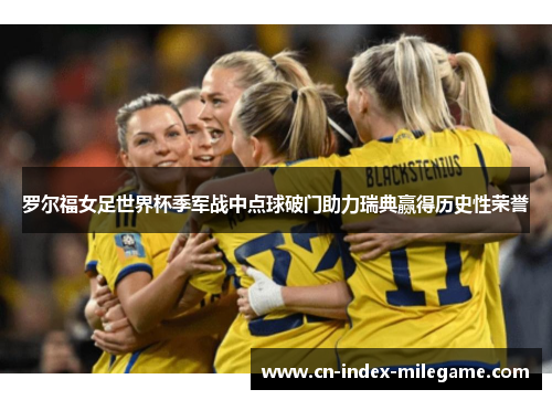 罗尔福女足世界杯季军战中点球破门助力瑞典赢得历史性荣誉 罗尔福女足世界杯季军战中点球破门助力瑞典赢得历史性荣誉