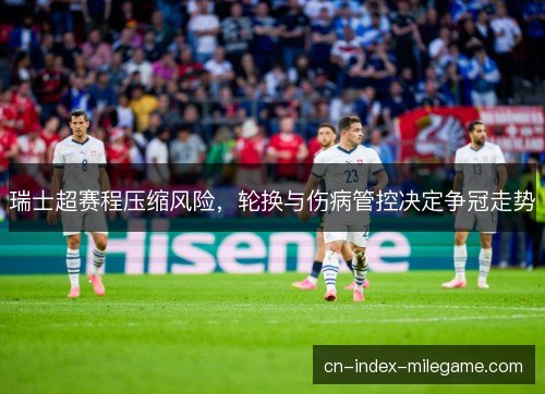瑞士超赛程压缩风险，轮换与伤病管控决定争冠走势
