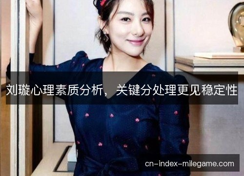 刘璇心理素质分析，关键分处理更见稳定性