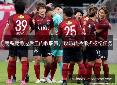 鹿岛鹿角边后卫内收职责，攻防转换承担枢纽任务
