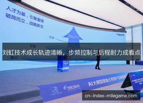 刘虹技术成长轨迹清晰，步频控制与后程耐力成看点